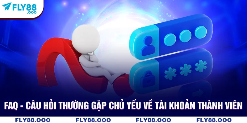 FAQ - Câu hỏi thường gặp chủ yếu về tài khoản thành viên FAQ - Câu hỏi thường gặp chủ yếu về tài khoản thành viên