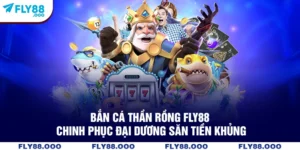 Bắn Cá Thần Rồng FLY88 - Chinh Phục Đại Dương Săn Tiền Khủng