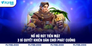 Nổ Hũ Rút Tiền Mặt - 3 Bí Quyết Khiến Dân Chơi Phát Cuồng