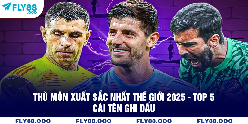 Thủ Môn Xuất Sắc Nhất Thế Giới 2025 - Top 5 Cái Tên Ghi Dấu